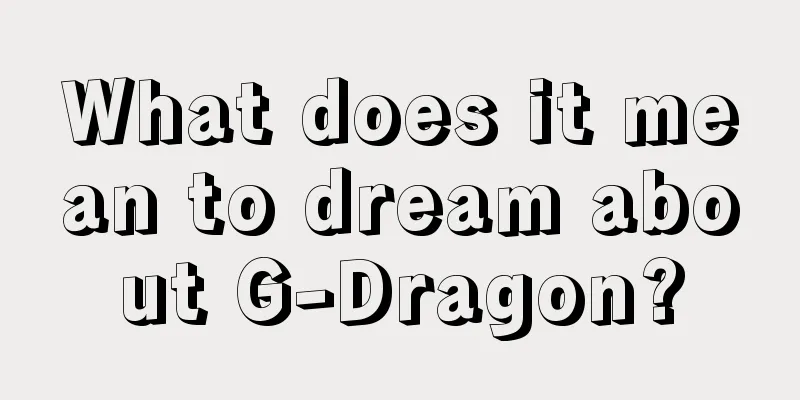 What does it mean to dream about G-Dragon?