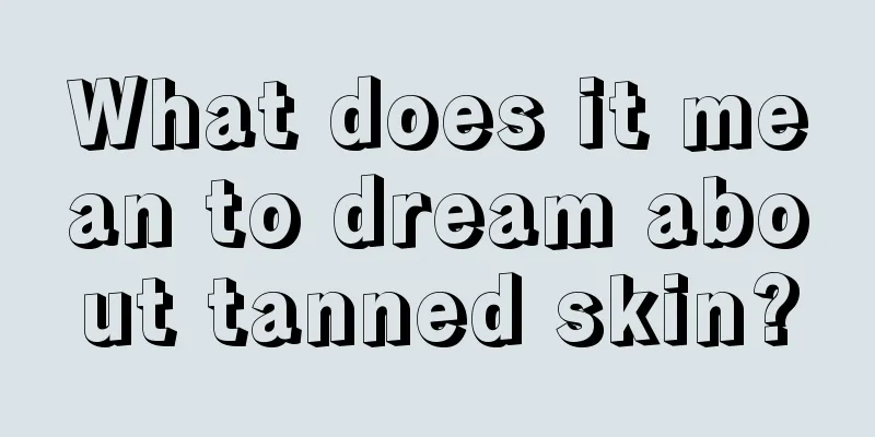 What does it mean to dream about tanned skin?