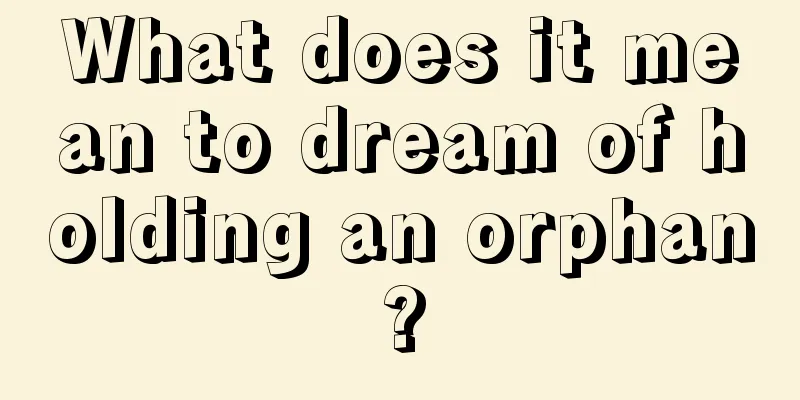 What does it mean to dream of holding an orphan?