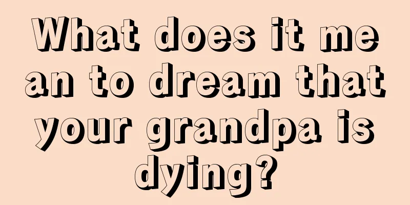 What does it mean to dream that your grandpa is dying?