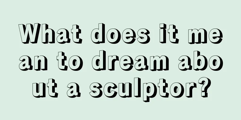 What does it mean to dream about a sculptor?