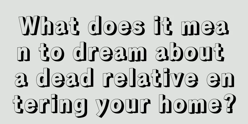 What does it mean to dream about a dead relative entering your home?