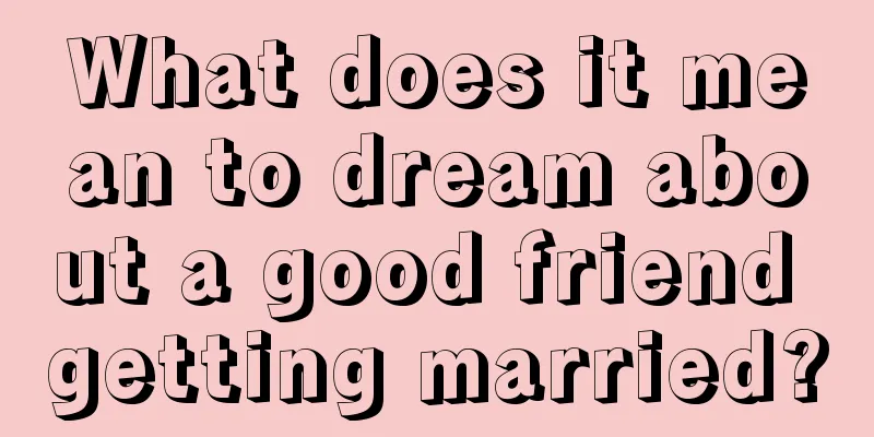 What does it mean to dream about a good friend getting married?