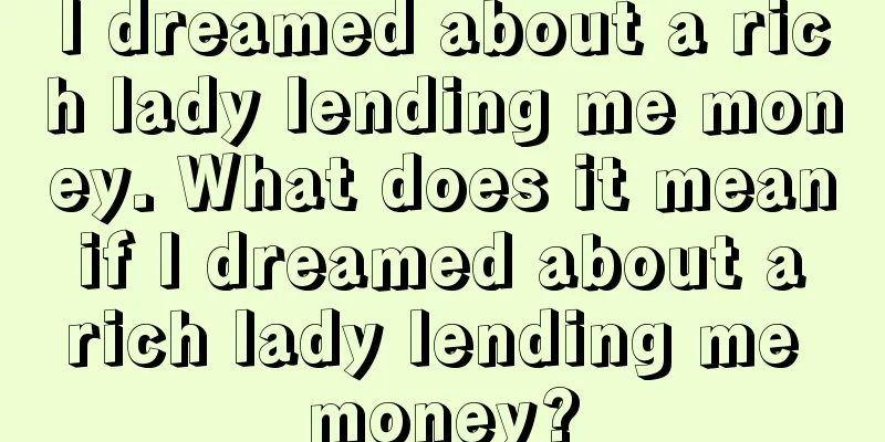 I dreamed about a rich lady lending me money. What does it mean if I dreamed about a rich lady lending me money?