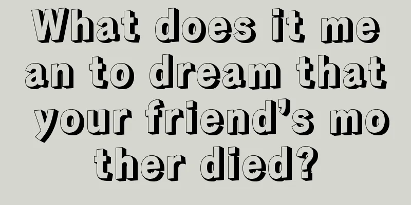 What does it mean to dream that your friend’s mother died?