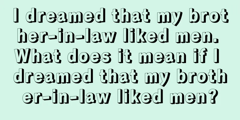 I dreamed that my brother-in-law liked men. What does it mean if I dreamed that my brother-in-law liked men?