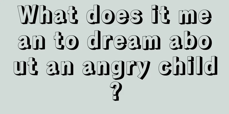 What does it mean to dream about an angry child?