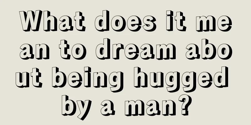 What does it mean to dream about being hugged by a man?