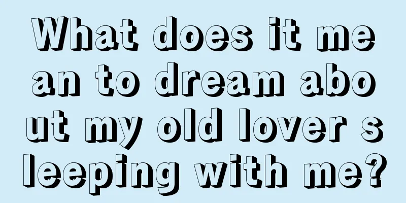 What does it mean to dream about my old lover sleeping with me?