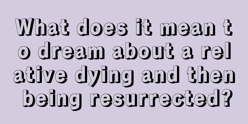 What does it mean to dream about a relative dying and then being resurrected?