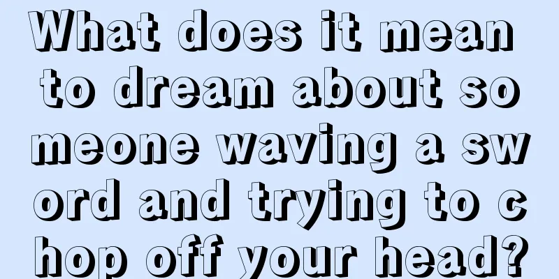 What does it mean to dream about someone waving a sword and trying to chop off your head?