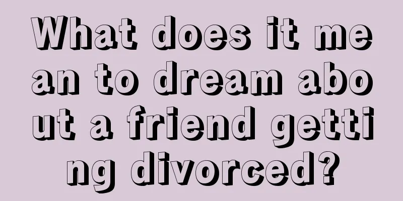 What does it mean to dream about a friend getting divorced?