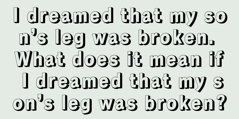 I dreamed that my son’s leg was broken. What does it mean if I dreamed that my son’s leg was broken?