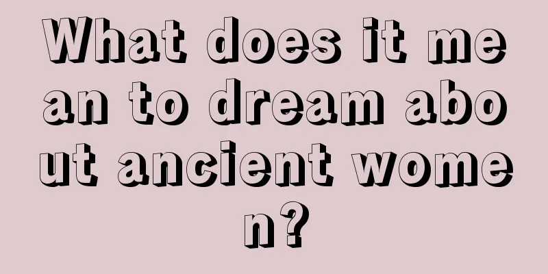 What does it mean to dream about ancient women?