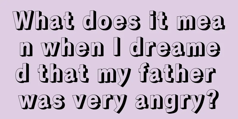 What does it mean when I dreamed that my father was very angry?