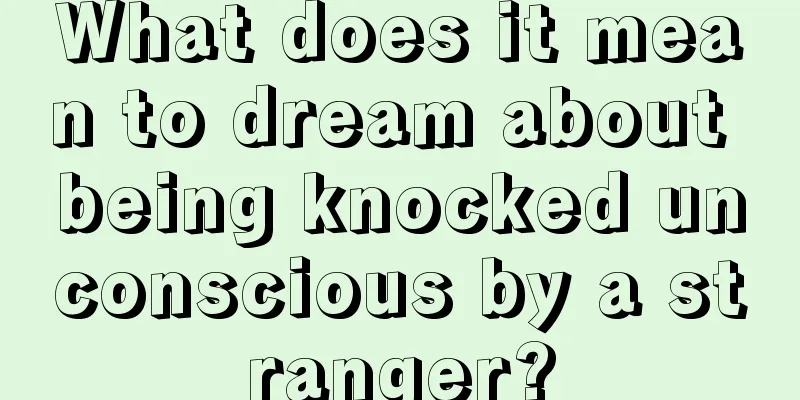 What does it mean to dream about being knocked unconscious by a stranger?