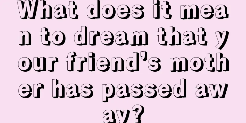 What does it mean to dream that your friend’s mother has passed away?