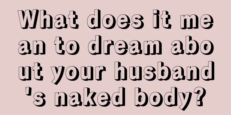 What does it mean to dream about your husband's naked body?