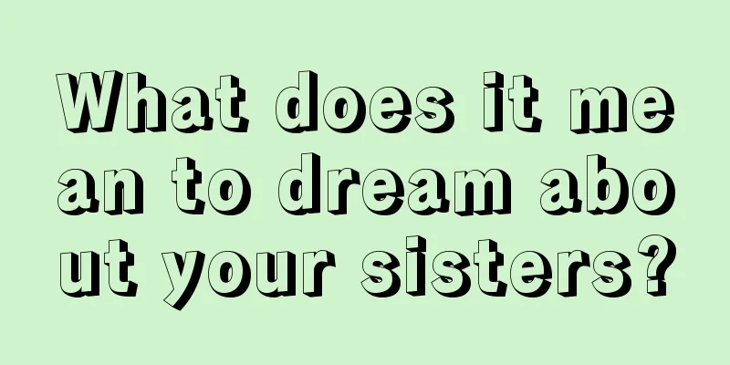 What does it mean to dream about your sisters?