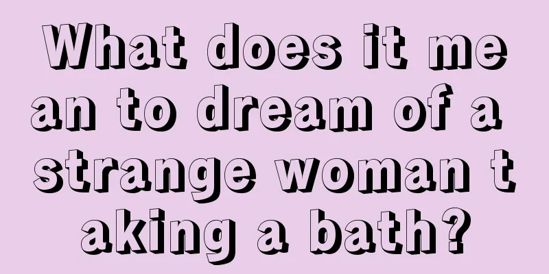 What does it mean to dream of a strange woman taking a bath?