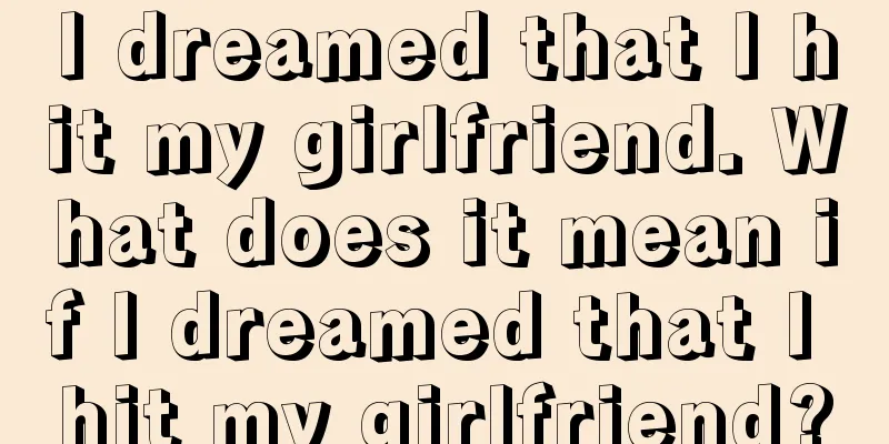 I dreamed that I hit my girlfriend. What does it mean if I dreamed that I hit my girlfriend?