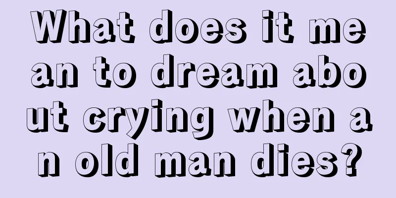 What does it mean to dream about crying when an old man dies?