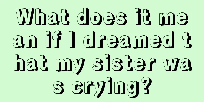 What does it mean if I dreamed that my sister was crying?