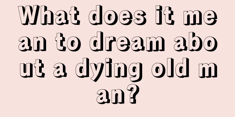 What does it mean to dream about a dying old man?