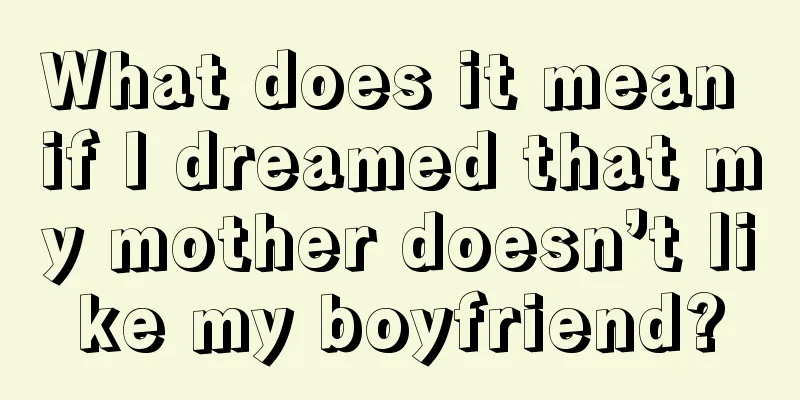 What does it mean if I dreamed that my mother doesn’t like my boyfriend?