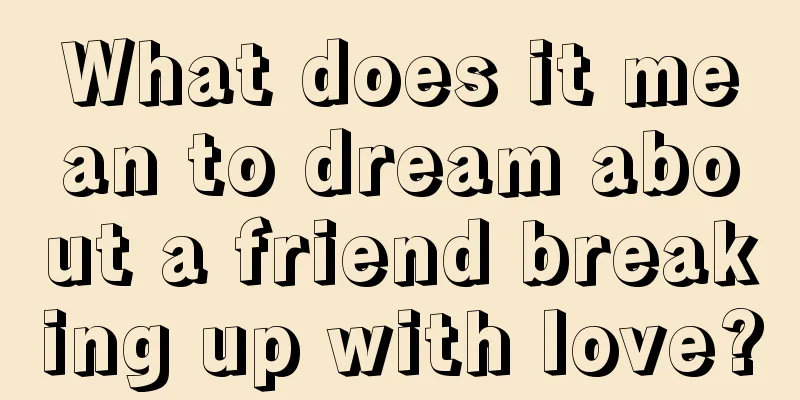 What does it mean to dream about a friend breaking up with love?