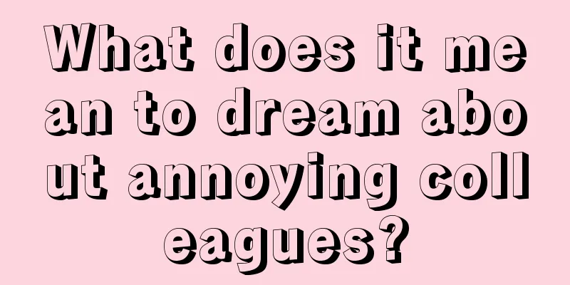 What does it mean to dream about annoying colleagues?