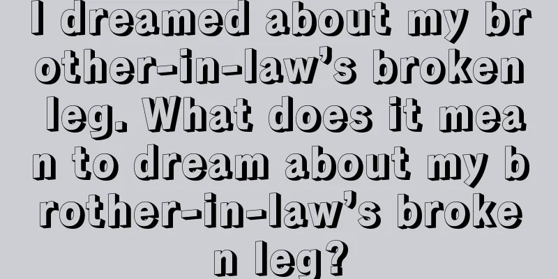 I dreamed about my brother-in-law’s broken leg. What does it mean to dream about my brother-in-law’s broken leg?