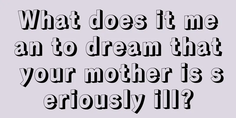 What does it mean to dream that your mother is seriously ill?