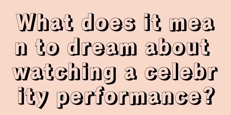 What does it mean to dream about watching a celebrity performance?