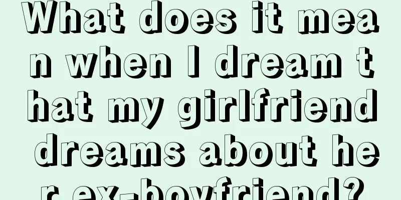 What does it mean when I dream that my girlfriend dreams about her ex-boyfriend?