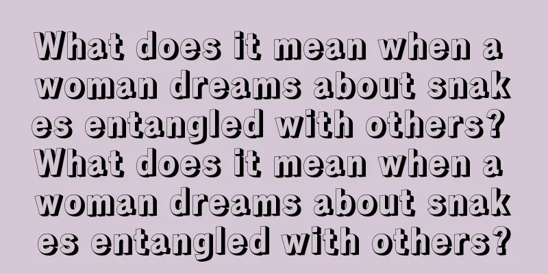 What does it mean when a woman dreams about snakes entangled with others? What does it mean when a woman dreams about snakes entangled with others?