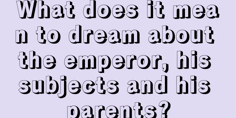 What does it mean to dream about the emperor, his subjects and his parents?