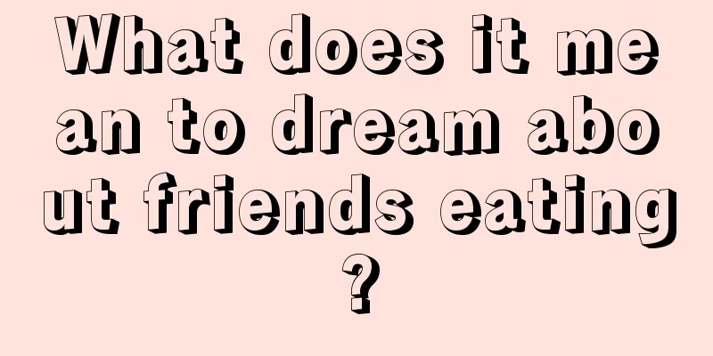 What does it mean to dream about friends eating?