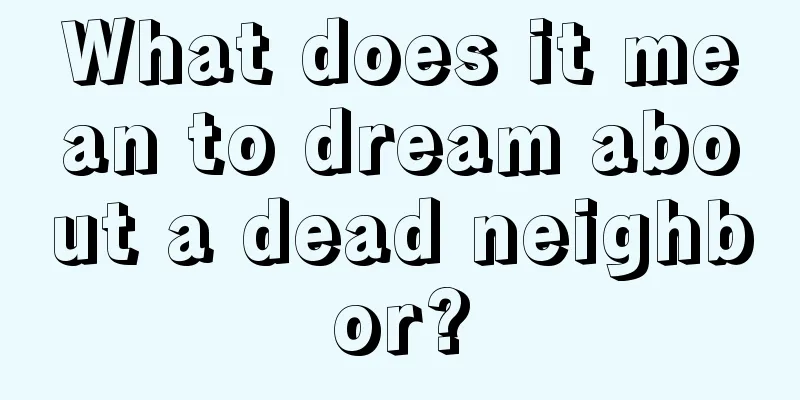 What does it mean to dream about a dead neighbor?