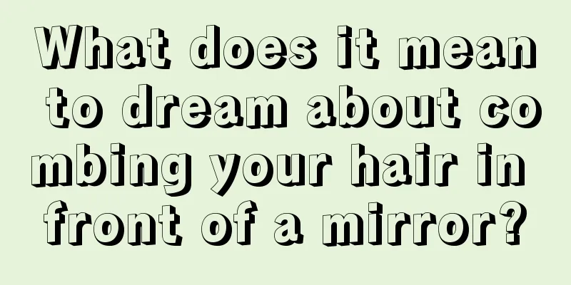 What does it mean to dream about combing your hair in front of a mirror?