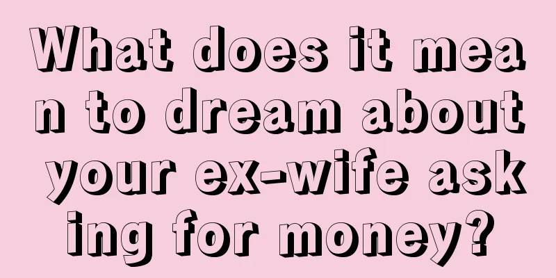 What does it mean to dream about your ex-wife asking for money?