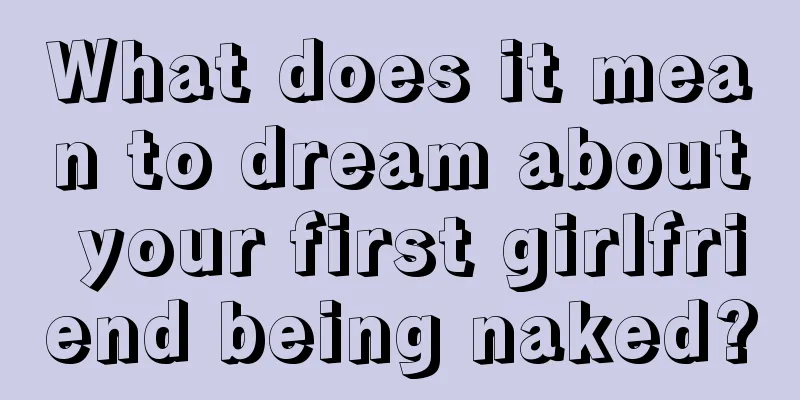 What does it mean to dream about your first girlfriend being naked?