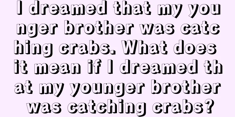 I dreamed that my younger brother was catching crabs. What does it mean if I dreamed that my younger brother was catching crabs?