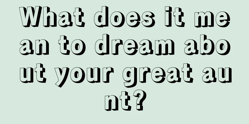 What does it mean to dream about your great aunt?