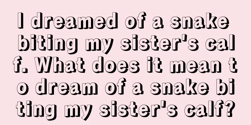 I dreamed of a snake biting my sister's calf. What does it mean to dream of a snake biting my sister's calf?