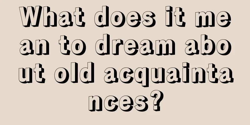 What does it mean to dream about old acquaintances?