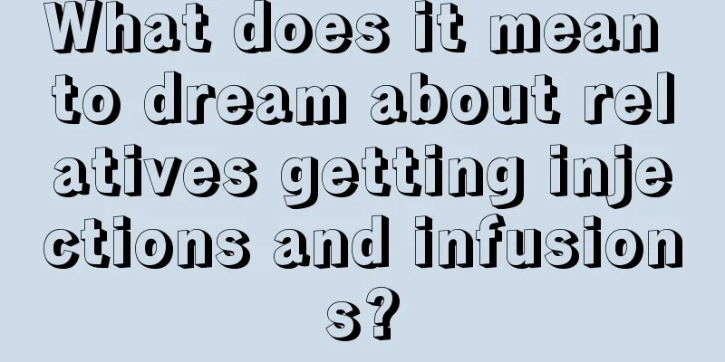 What does it mean to dream about relatives getting injections and infusions?