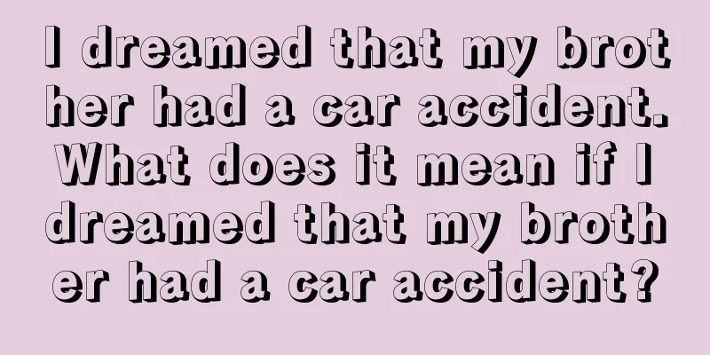 I dreamed that my brother had a car accident. What does it mean if I dreamed that my brother had a car accident?