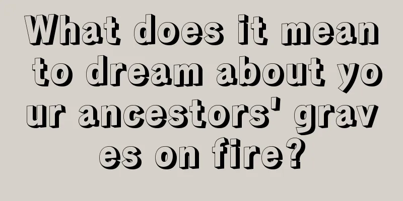 What does it mean to dream about your ancestors' graves on fire?