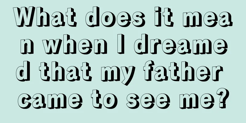 What does it mean when I dreamed that my father came to see me?